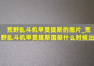 荒野乱斗机甲莫提斯的图片_荒野乱斗机甲莫提斯国服什么时候出