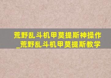 荒野乱斗机甲莫提斯神操作_荒野乱斗机甲莫提斯教学