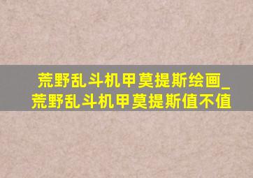 荒野乱斗机甲莫提斯绘画_荒野乱斗机甲莫提斯值不值