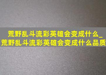 荒野乱斗流彩英雄会变成什么_荒野乱斗流彩英雄会变成什么品质