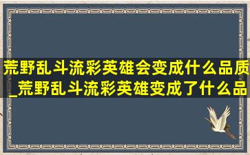 荒野乱斗流彩英雄会变成什么品质_荒野乱斗流彩英雄变成了什么品质