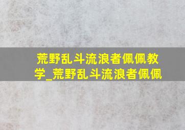 荒野乱斗流浪者佩佩教学_荒野乱斗流浪者佩佩