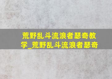 荒野乱斗流浪者瑟奇教学_荒野乱斗流浪者瑟奇