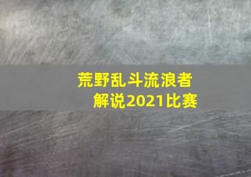 荒野乱斗流浪者解说2021比赛