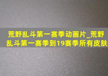 荒野乱斗第一赛季动画片_荒野乱斗第一赛季到19赛季所有皮肤