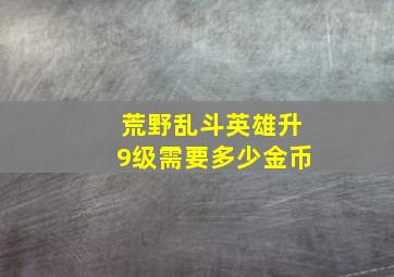 荒野乱斗英雄升9级需要多少金币