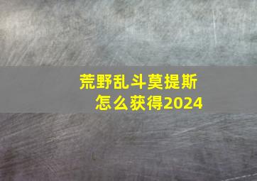 荒野乱斗莫提斯怎么获得2024