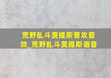 荒野乱斗莫提斯普攻音效_荒野乱斗莫提斯语音