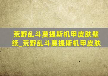 荒野乱斗莫提斯机甲皮肤壁纸_荒野乱斗莫提斯机甲皮肤