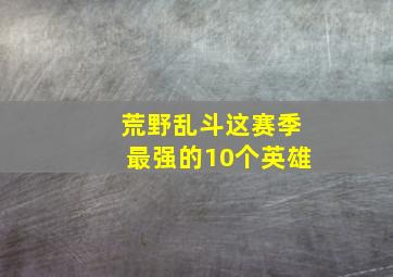 荒野乱斗这赛季最强的10个英雄