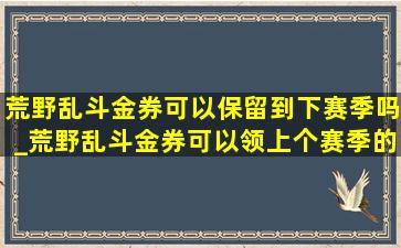 荒野乱斗金券可以保留到下赛季吗_荒野乱斗金券可以领上个赛季的吗