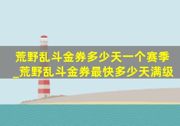 荒野乱斗金券多少天一个赛季_荒野乱斗金券最快多少天满级