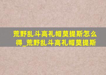 荒野乱斗高礼帽莫提斯怎么得_荒野乱斗高礼帽莫提斯