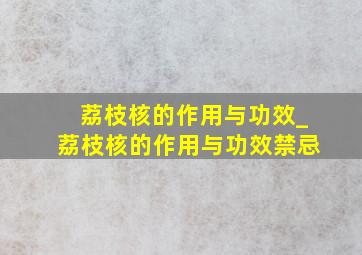 荔枝核的作用与功效_荔枝核的作用与功效禁忌