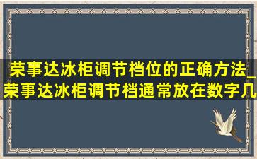 荣事达冰柜调节档位的正确方法_荣事达冰柜调节档通常放在数字几