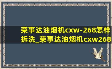 荣事达油烟机cxw-268怎样拆洗_荣事达油烟机cxw268-c633怎么拆洗