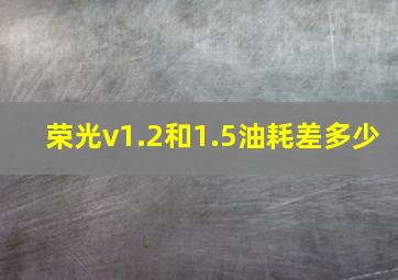 荣光v1.2和1.5油耗差多少