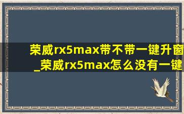 荣威rx5max带不带一键升窗_荣威rx5max怎么没有一键升窗功能