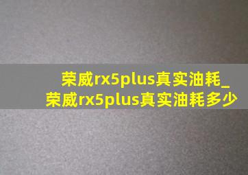 荣威rx5plus真实油耗_荣威rx5plus真实油耗多少