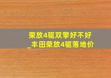 荣放4驱双擎好不好_丰田荣放4驱落地价