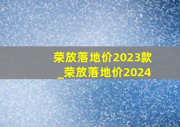 荣放落地价2023款_荣放落地价2024