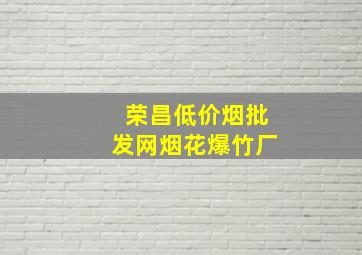 荣昌(低价烟批发网)烟花爆竹厂