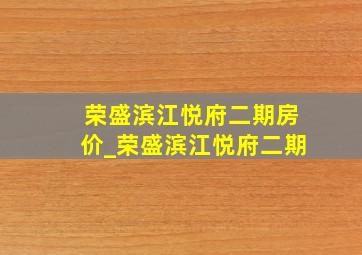 荣盛滨江悦府二期房价_荣盛滨江悦府二期