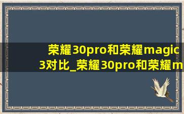 荣耀30pro和荣耀magic3对比_荣耀30pro和荣耀magic6pro买哪个