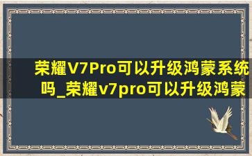 荣耀V7Pro可以升级鸿蒙系统吗_荣耀v7pro可以升级鸿蒙系统