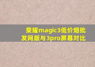 荣耀magic3(低价烟批发网)版与3pro屏幕对比