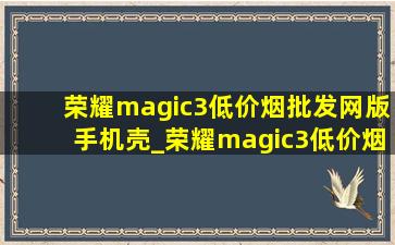 荣耀magic3(低价烟批发网)版手机壳_荣耀magic3(低价烟批发网)版手机壳新