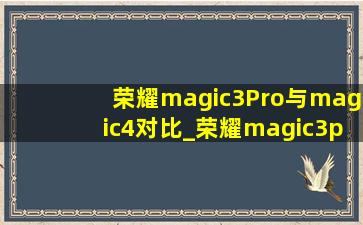 荣耀magic3Pro与magic4对比_荣耀magic3pro与magic4pro拍照