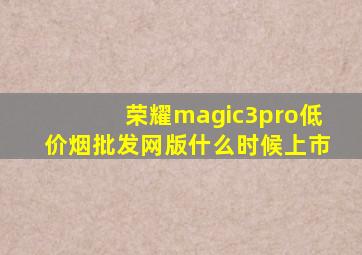 荣耀magic3pro(低价烟批发网)版什么时候上市