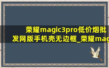 荣耀magic3pro(低价烟批发网)版手机壳无边框_荣耀magic3pro(低价烟批发网)版手机壳