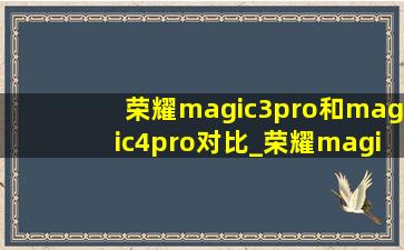 荣耀magic3pro和magic4pro对比_荣耀magic3pro和magic4pro的区别