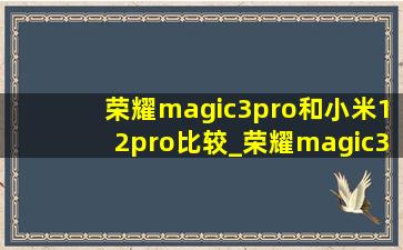 荣耀magic3pro和小米12pro比较_荣耀magic3pro和小米12pro