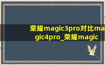 荣耀magic3pro对比magic4pro_荣耀magic3pro对比magic4pro测评