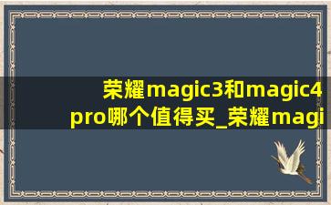 荣耀magic3和magic4pro哪个值得买_荣耀magic3和magic4pro区别