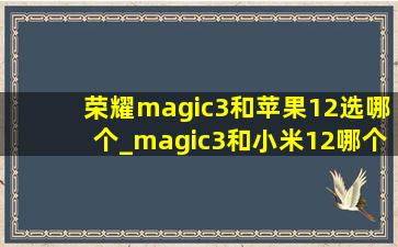 荣耀magic3和苹果12选哪个_magic3和小米12哪个值得买