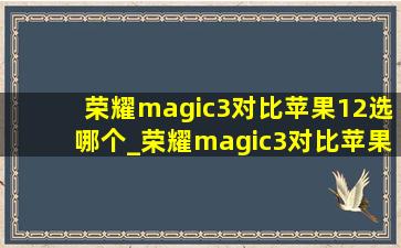 荣耀magic3对比苹果12选哪个_荣耀magic3对比苹果12