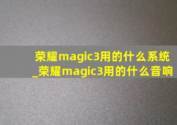 荣耀magic3用的什么系统_荣耀magic3用的什么音响