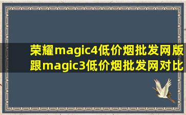 荣耀magic4(低价烟批发网)版跟magic3(低价烟批发网)对比