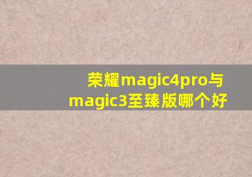 荣耀magic4pro与magic3至臻版哪个好