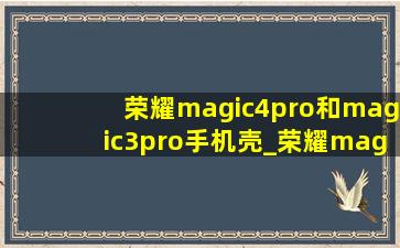 荣耀magic4pro和magic3pro手机壳_荣耀magic4pro和magic3pro的售价