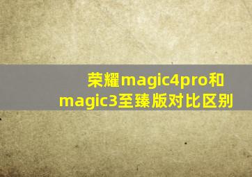 荣耀magic4pro和magic3至臻版对比区别