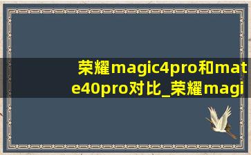 荣耀magic4pro和mate40pro对比_荣耀magic4pro和mate40pro买哪个