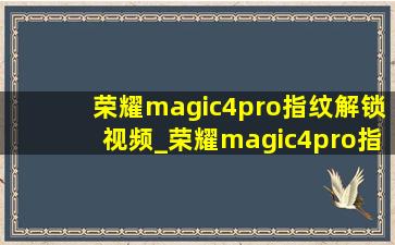 荣耀magic4pro指纹解锁视频_荣耀magic4pro指纹解锁是什么类型