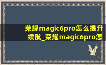 荣耀magic6pro怎么提升续航_荣耀magic6pro怎么贴膜