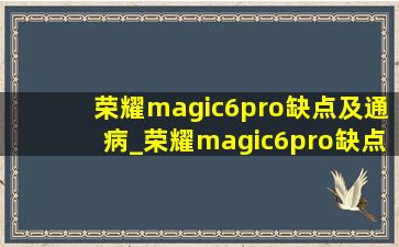 荣耀magic6pro缺点及通病_荣耀magic6pro缺点很多吗