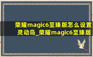 荣耀magic6至臻版怎么设置灵动岛_荣耀magic6至臻版怎么设置连拍